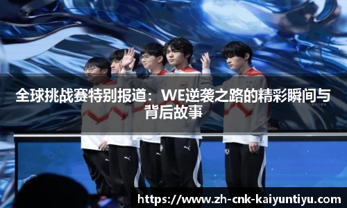 全球挑战赛特别报道：WE逆袭之路的精彩瞬间与背后故事