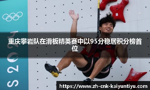 重庆攀岩队在滑板精英赛中以95分稳居积分榜首位