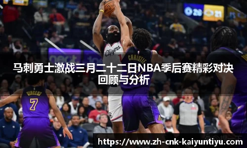 马刺勇士激战三月二十二日NBA季后赛精彩对决回顾与分析